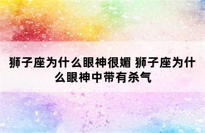 狮子座为什么眼神很媚 狮子座为什么眼神中带有杀气